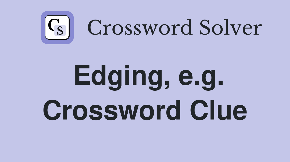 Edging, e.g. Crossword Clue