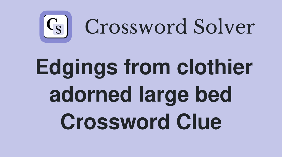 Edgings from clothier adorned large bed Crossword Clue