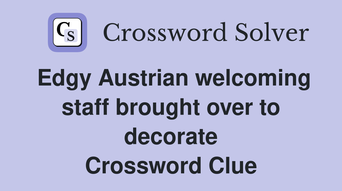 Edgy Austrian welcoming staff brought over to decorate Crossword Clue