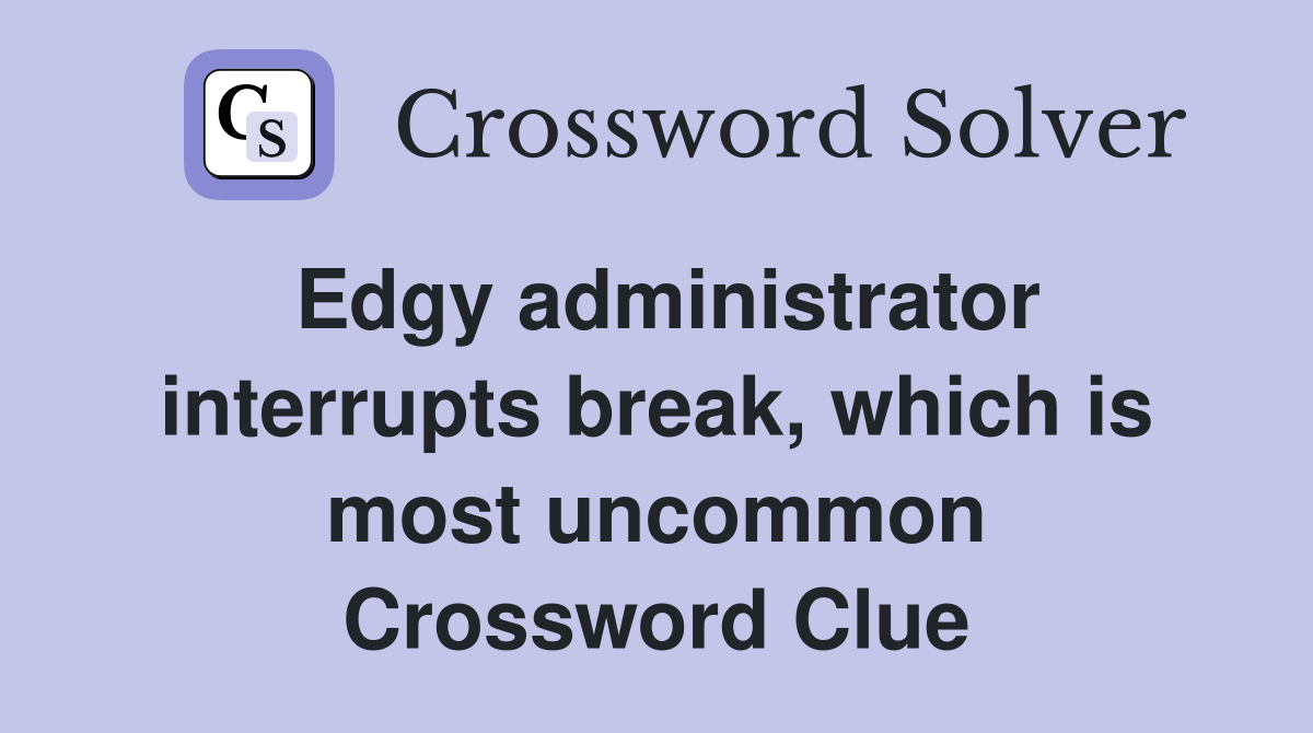 Edgy administrator interrupts break, which is most uncommon Crossword Clue