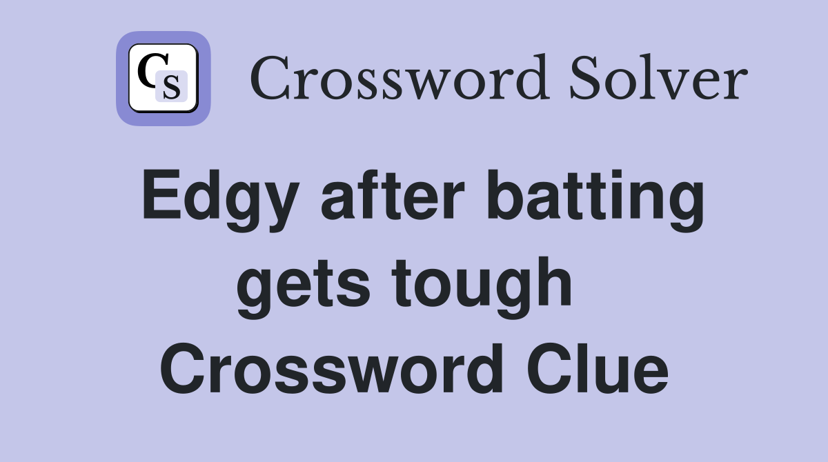 Edgy after batting gets tough  Crossword Clue