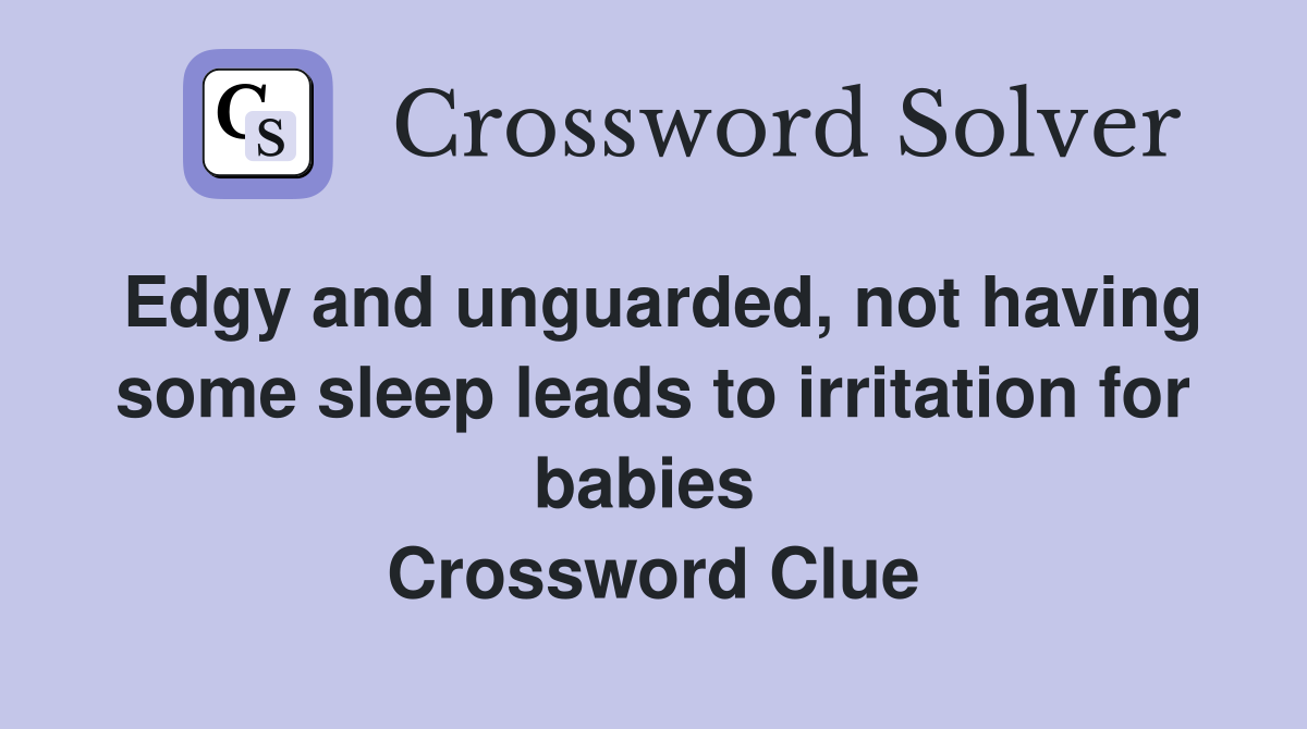 Edgy and unguarded, not having some sleep leads to irritation for babies  Crossword Clue