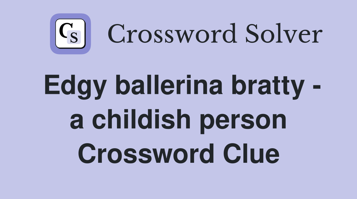 Edgy ballerina bratty - a childish person Crossword Clue