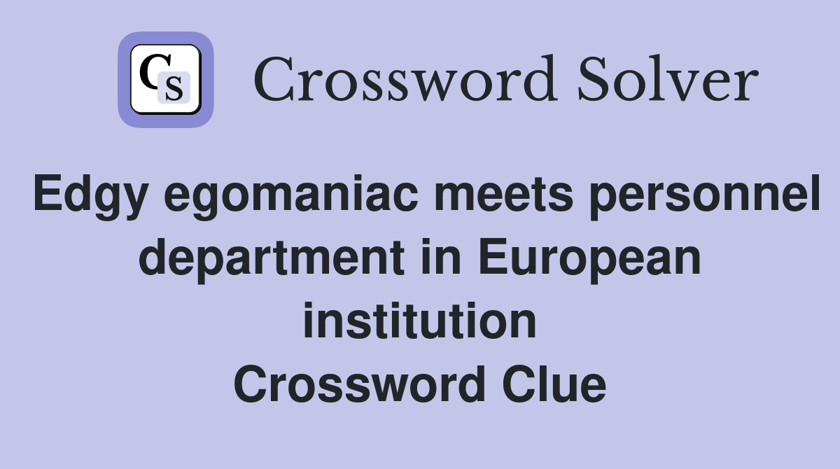 Edgy egomaniac meets personnel department in European institution Crossword Clue