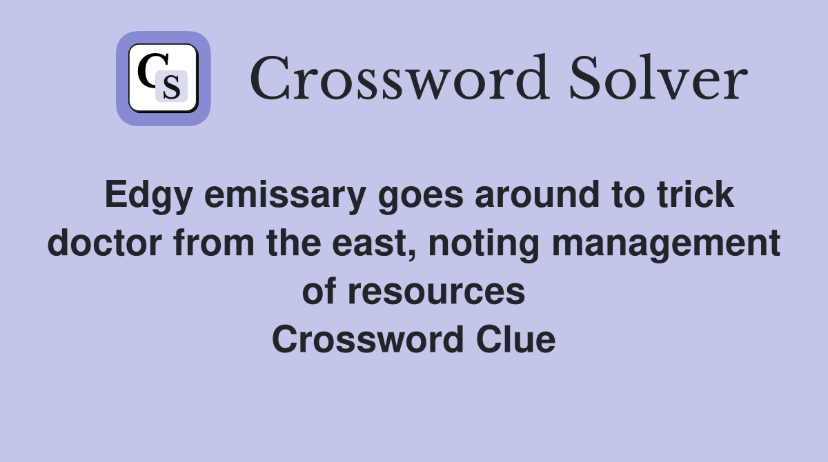 Edgy emissary goes around to trick doctor from the east, noting management of resources Crossword Clue