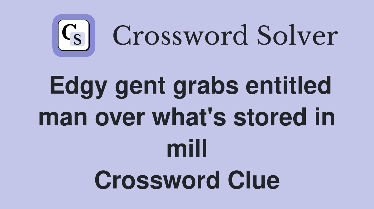 Edgy gent grabs entitled man over what's stored in mill Crossword Clue