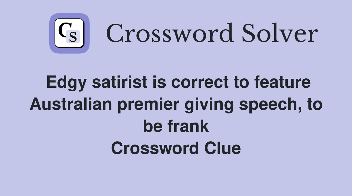 Edgy satirist is correct to feature Australian premier giving speech, to be frank Crossword Clue