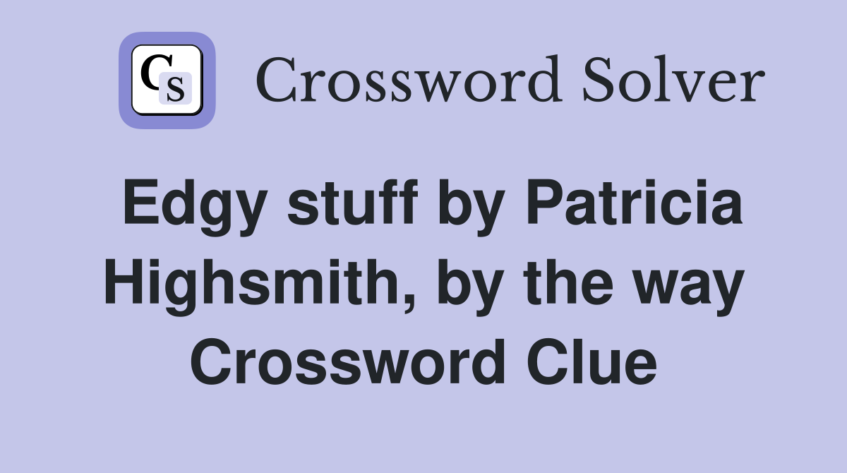 Edgy stuff by Patricia Highsmith, by the way Crossword Clue