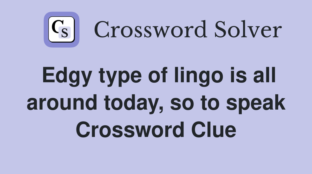 Edgy type of lingo is all around today, so to speak Crossword Clue