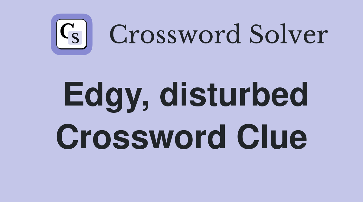 Edgy, disturbed Crossword Clue
