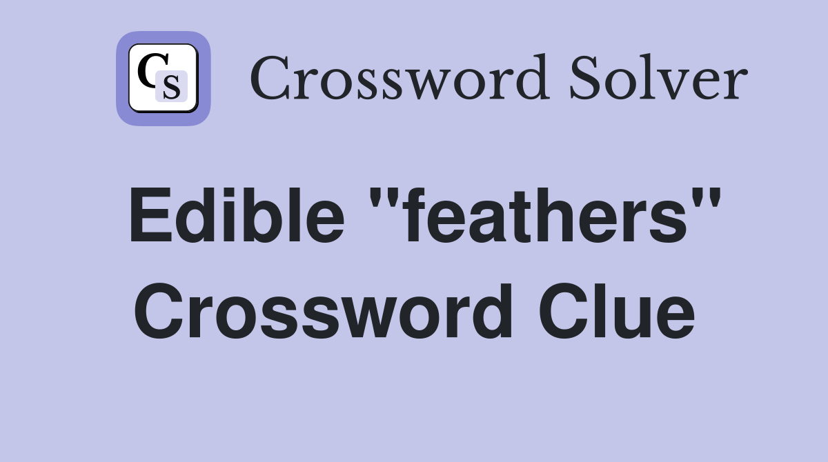 Edible "feathers" Crossword Clue