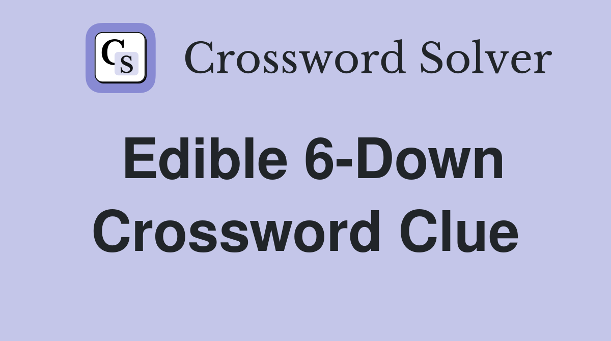 Edible 6-Down Crossword Clue