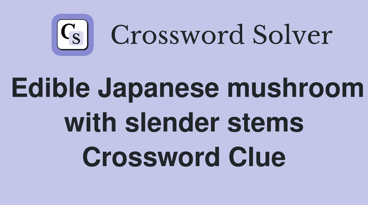 Edible Japanese mushroom with slender stems Crossword Clue