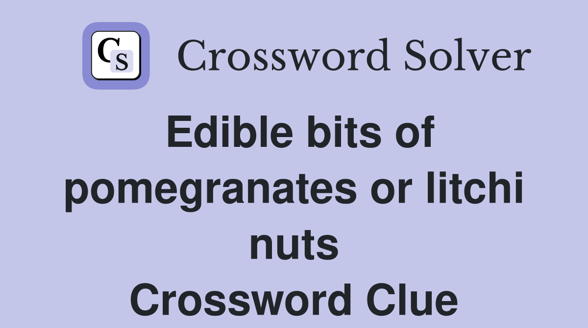 Edible bits of pomegranates or litchi nuts Crossword Clue