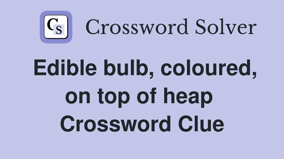 Edible bulb, coloured, on top of heap  Crossword Clue