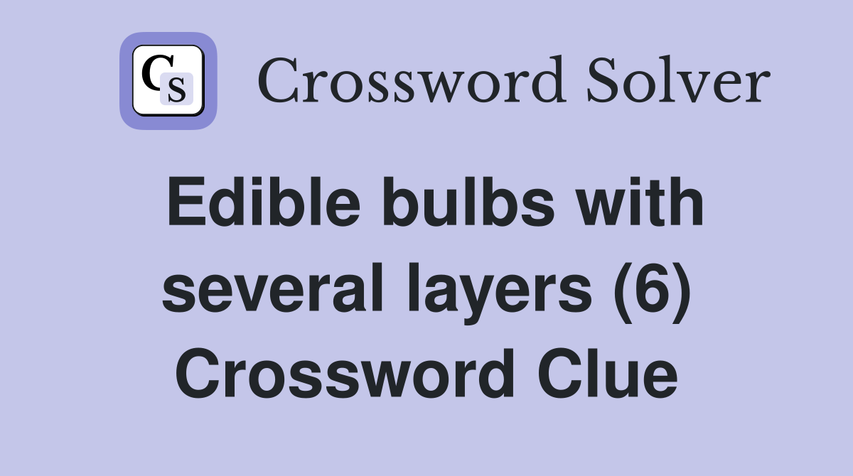 Edible bulbs with several layers (6) Crossword Clue