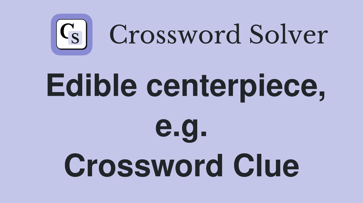 Edible centerpiece, e.g. Crossword Clue