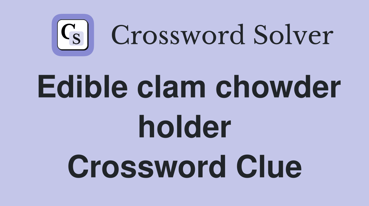 Edible clam chowder holder Crossword Clue