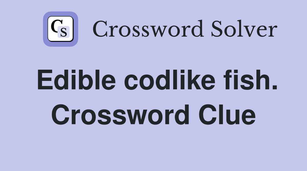 Edible codlike fish. Crossword Clue