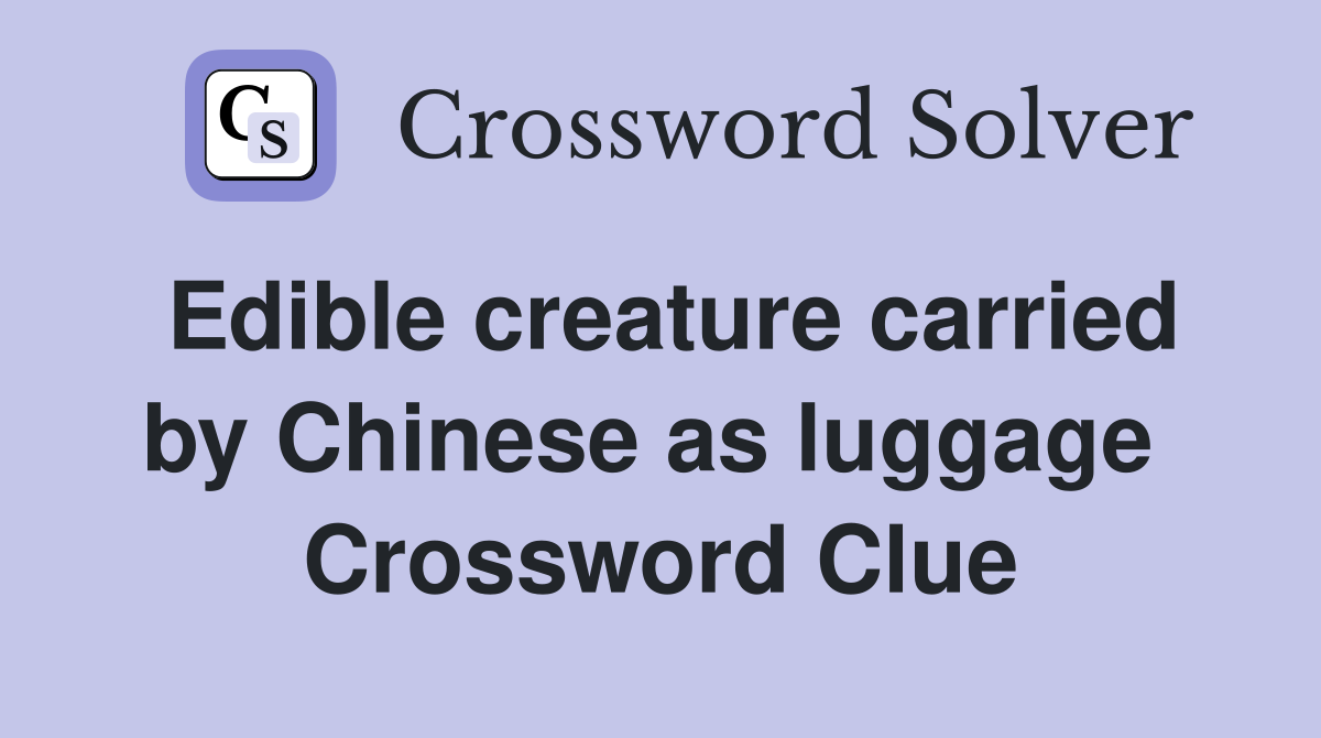 Edible creature carried by Chinese as luggage  Crossword Clue