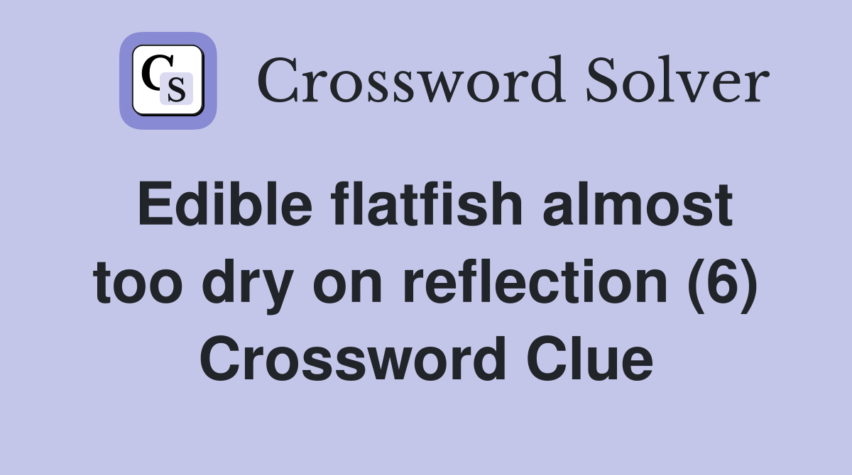 Edible flatfish almost too dry on reflection (6) Crossword Clue