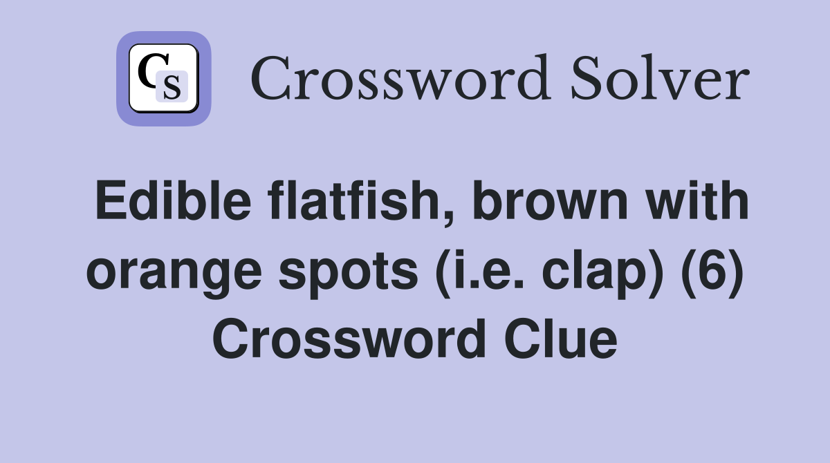 Edible flatfish, brown with orange spots (i.e. clap) (6) Crossword Clue