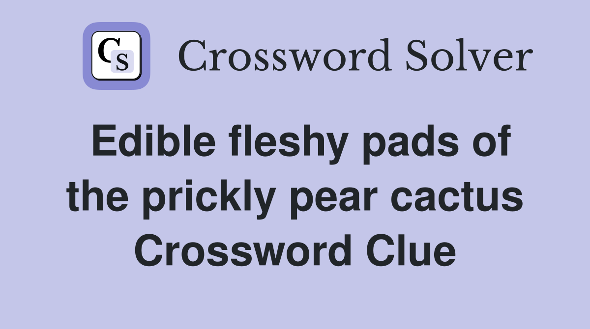 Edible fleshy pads of the prickly pear cactus Crossword Clue