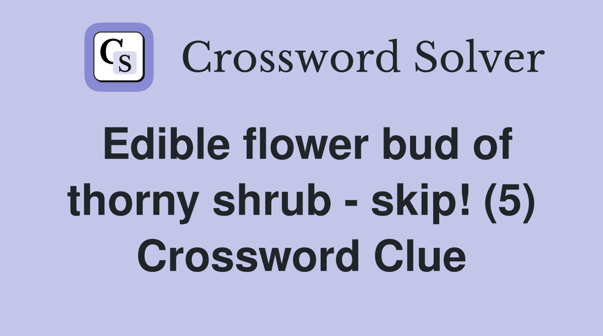 Edible flower bud of thorny shrub - skip! (5) Crossword Clue