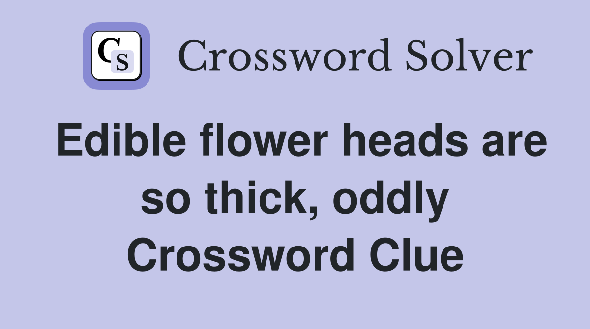 Edible flower heads are so thick, oddly Crossword Clue