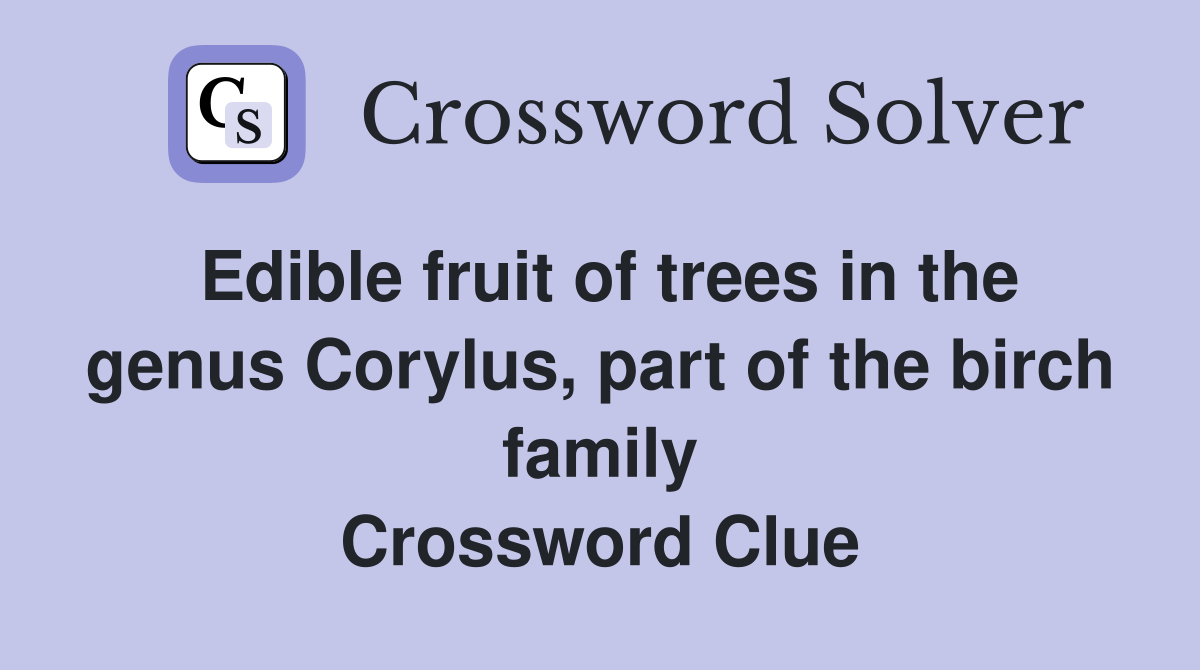 Edible fruit of trees in the genus Corylus, part of the birch family Crossword Clue