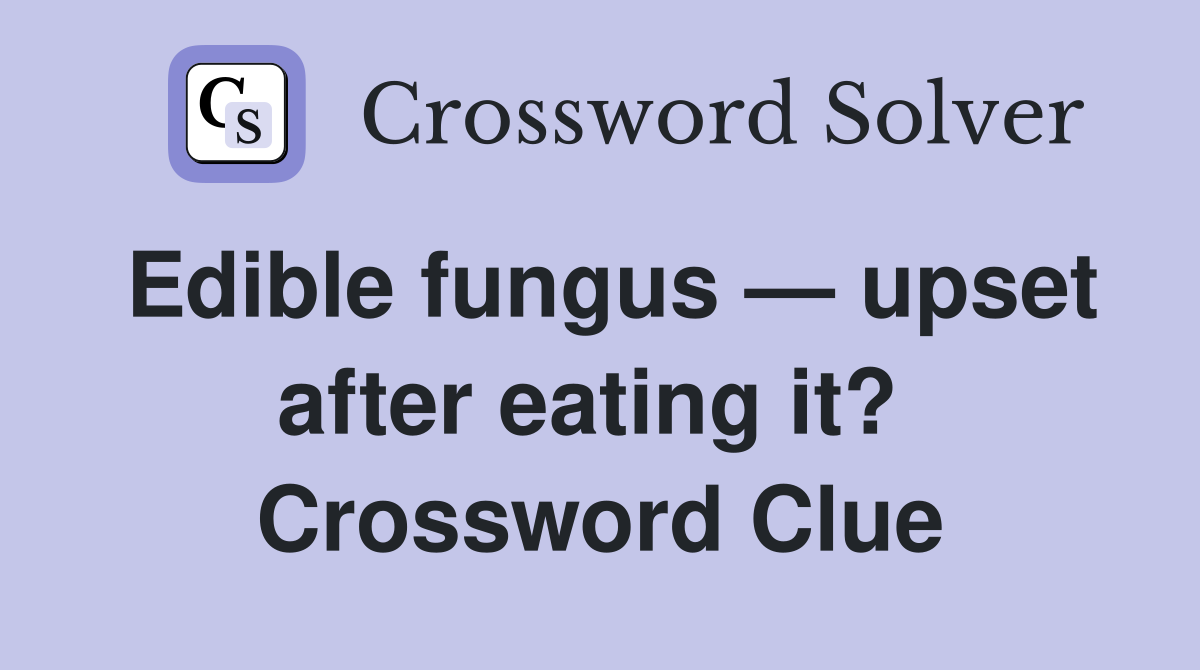 Edible fungus — upset after eating it?  Crossword Clue