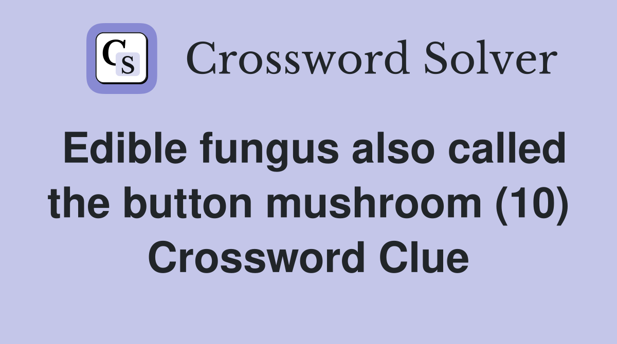 Edible fungus also called the button mushroom (10) Crossword Clue