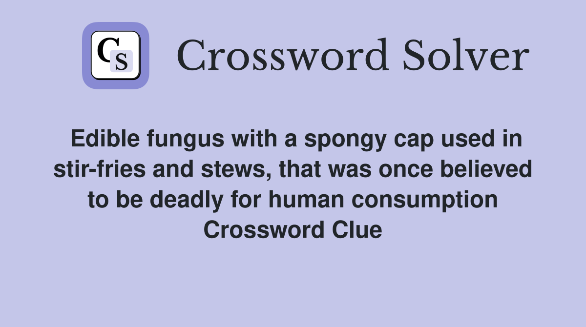 Edible fungus with a spongy cap used in stir-fries and stews, that was once believed to be deadly for human consumption Crossword Clue