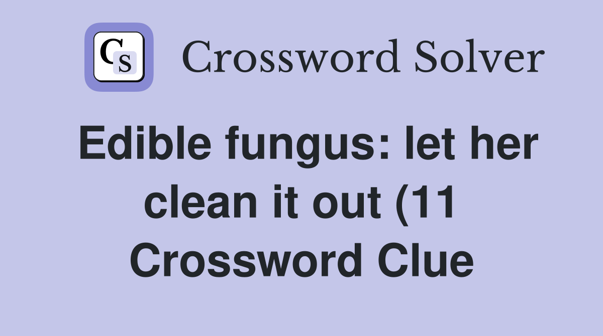 Edible fungus: let her clean it out (11) Crossword Clue Answers Edible fungus: let her clean it out (11) Crossword Clue Answers