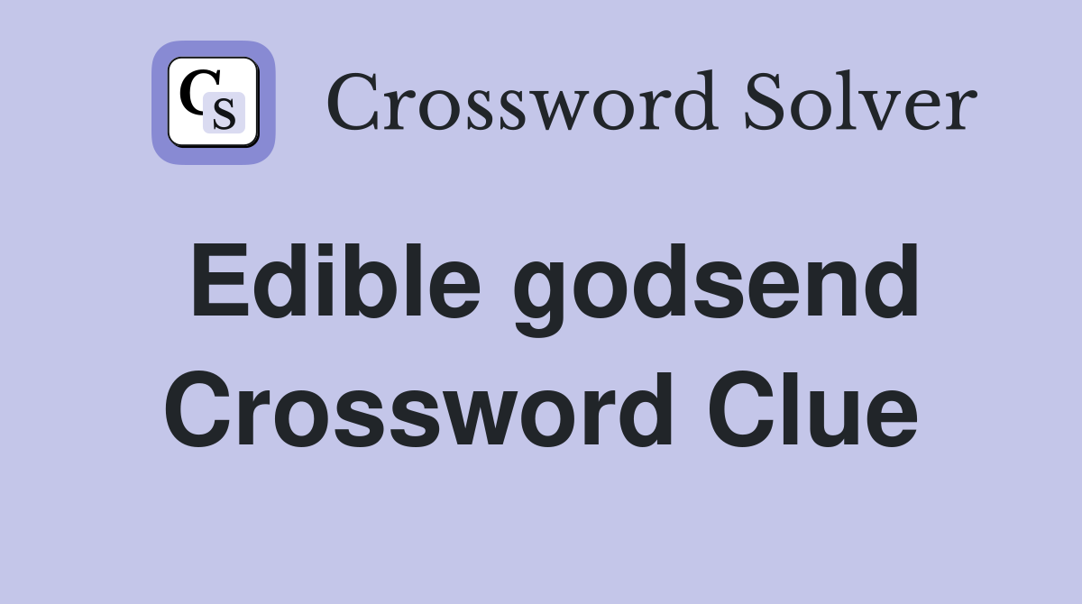 Edible godsend Crossword Clue