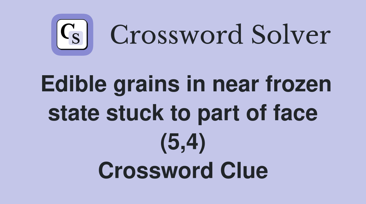 Edible grains in near frozen state stuck to part of face (5,4) Crossword Clue