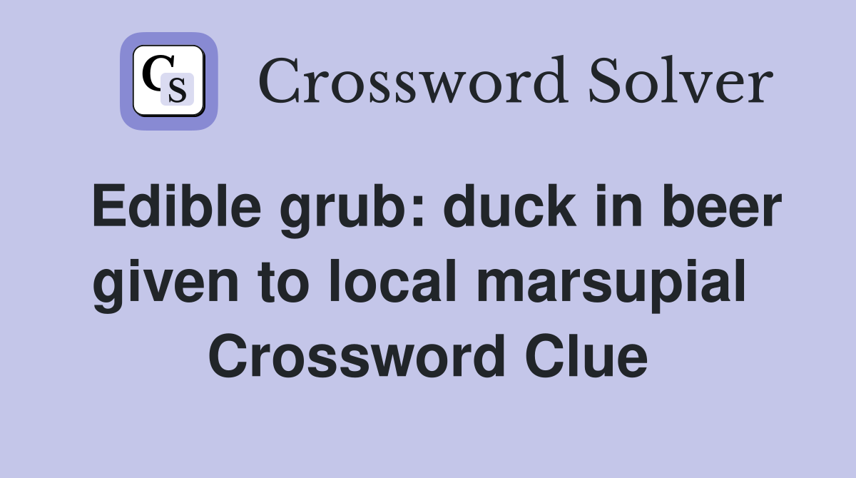 Edible grub: duck in beer given to local marsupial  Crossword Clue