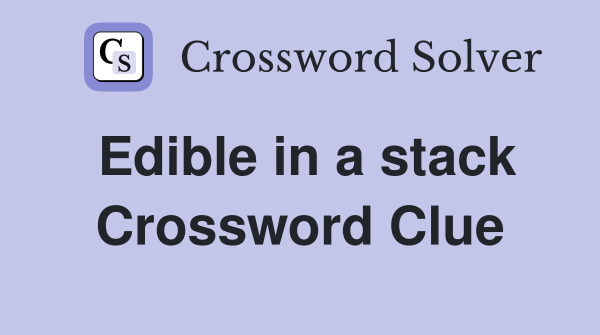 Edible in a stack Crossword Clue