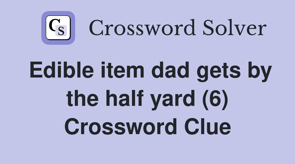 Edible item dad gets by the half yard (6) Crossword Clue