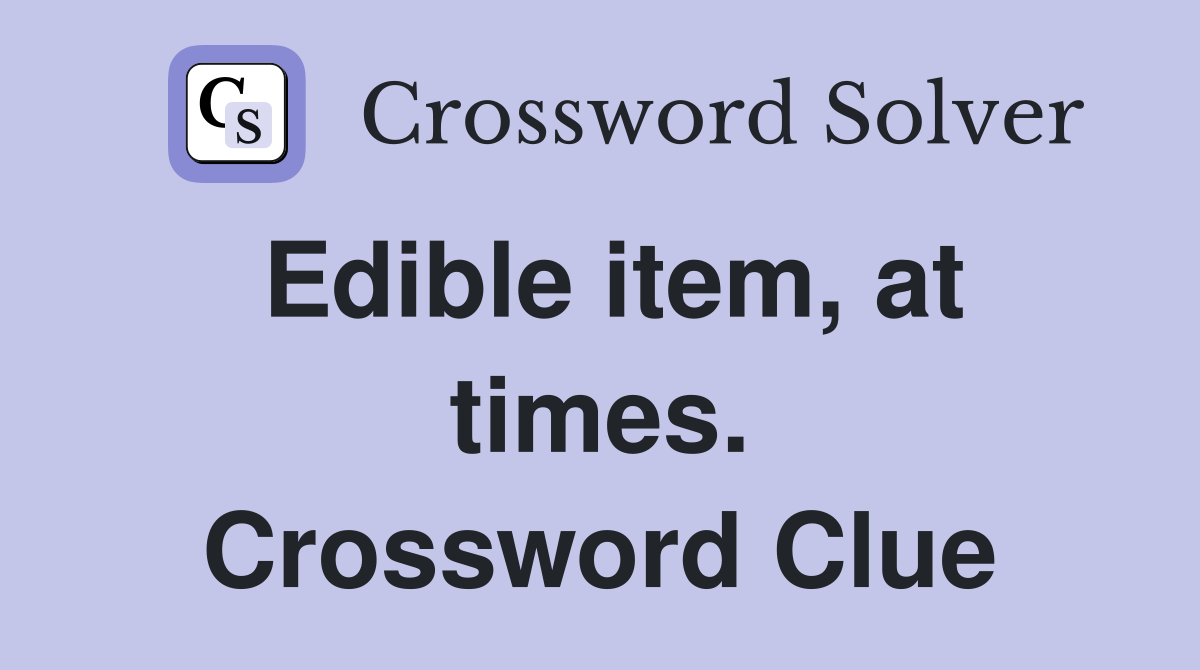 Edible item, at times. Crossword Clue