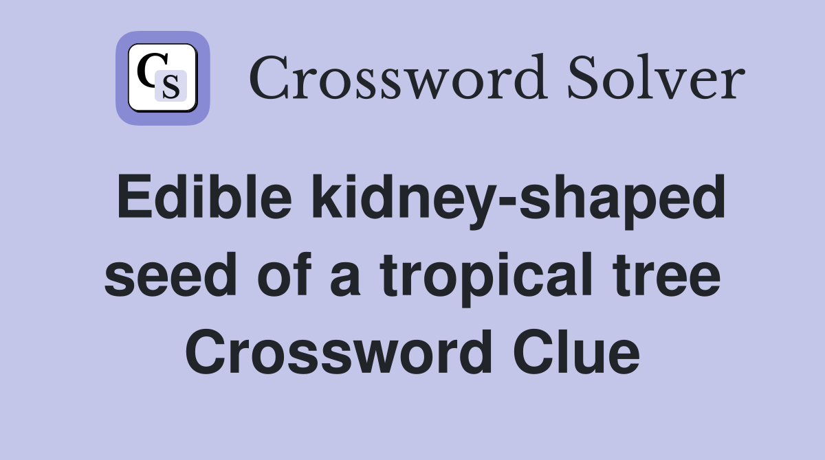 Edible kidney-shaped seed of a tropical tree Crossword Clue