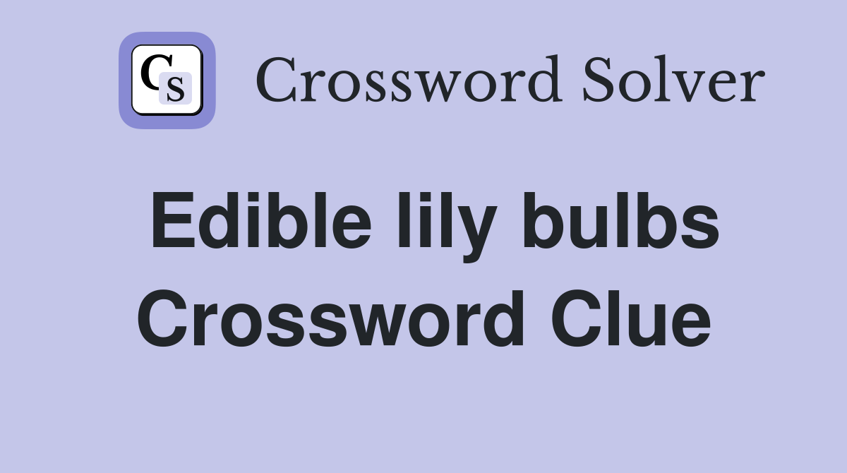 Edible lily bulbs Crossword Clue