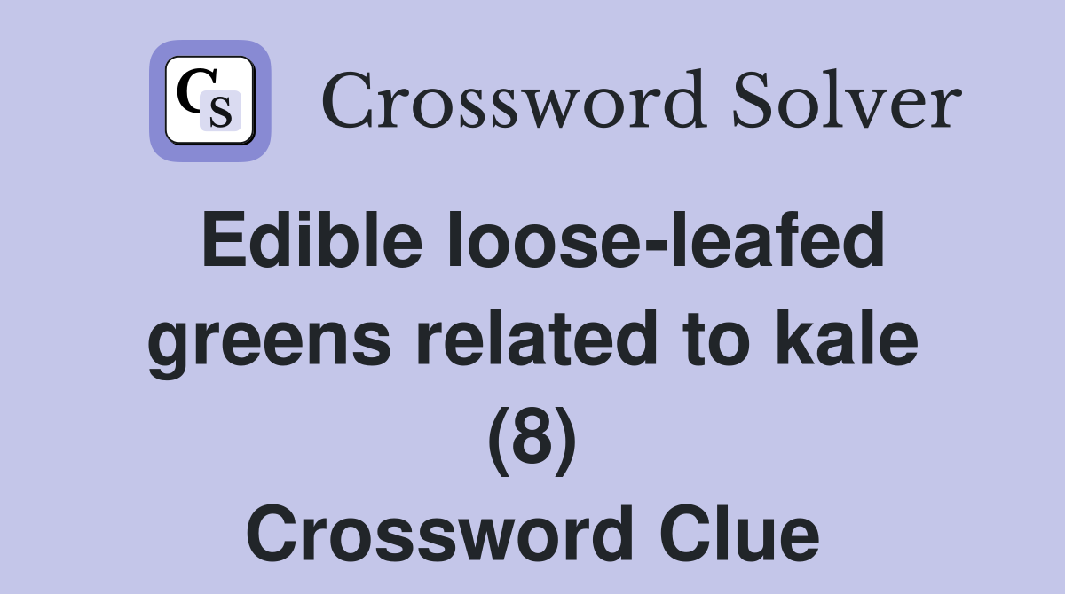 Edible loose-leafed greens related to kale (8) Crossword Clue