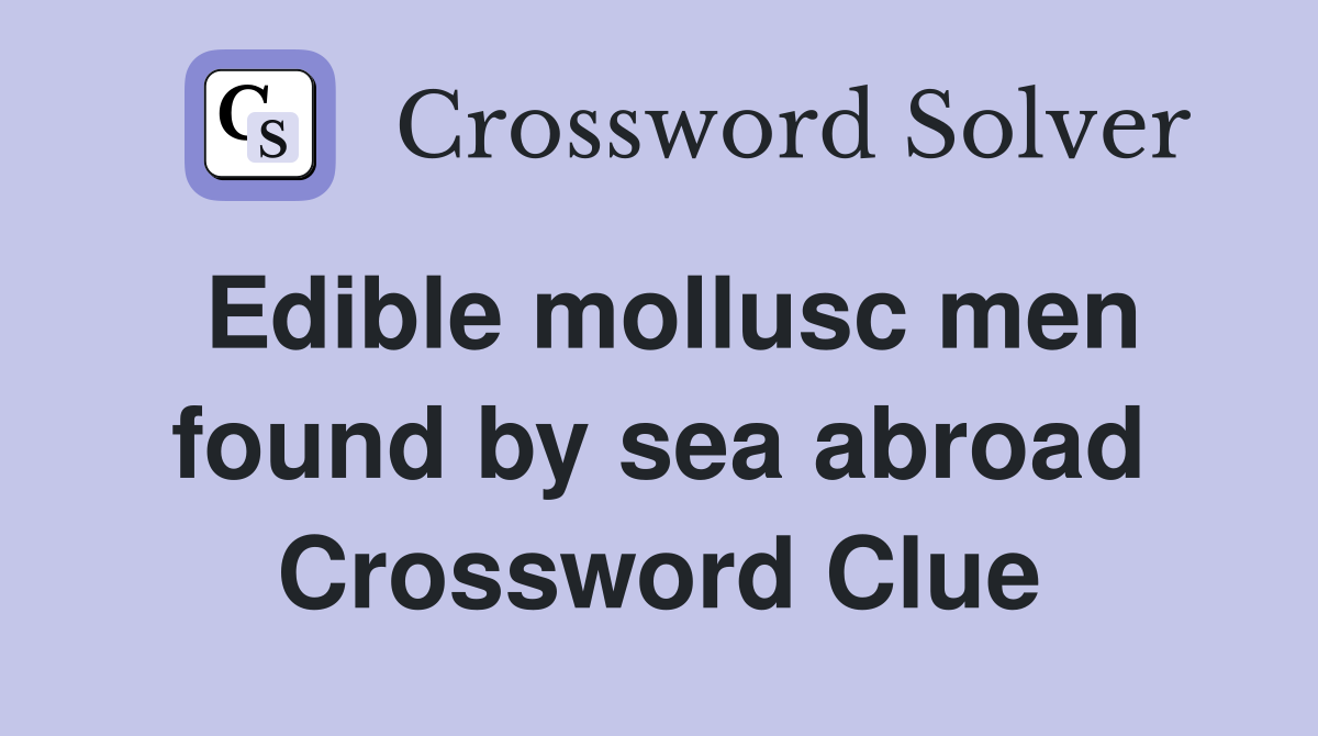 Edible mollusc men found by sea abroad Crossword Clue