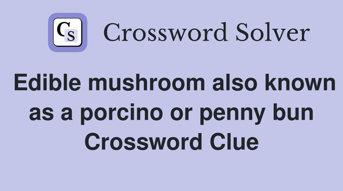 Edible mushroom also known as a porcino or penny bun Crossword Clue