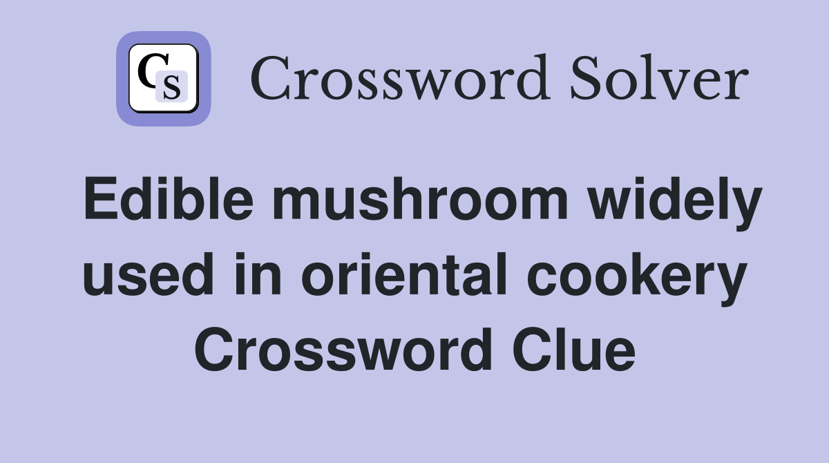 Edible mushroom widely used in oriental cookery Crossword Clue