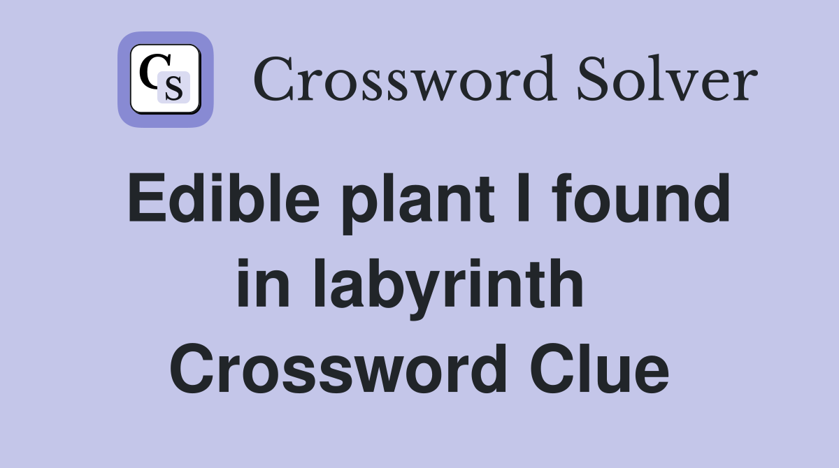 Edible plant I found in labyrinth  Crossword Clue