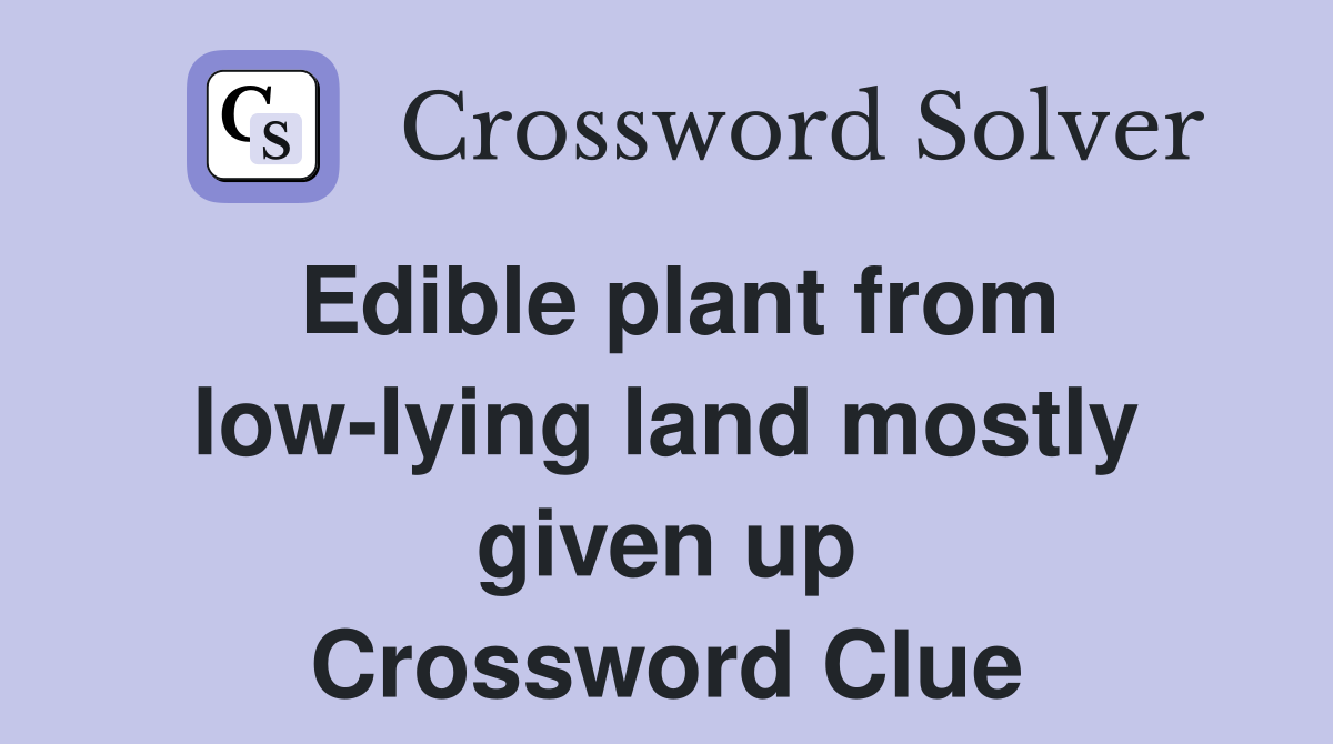 Edible plant from low-lying land mostly given up Crossword Clue