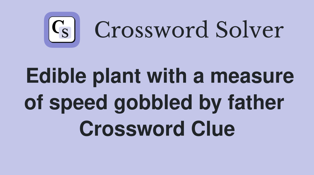 Edible plant with a measure of speed gobbled by father  Crossword Clue
