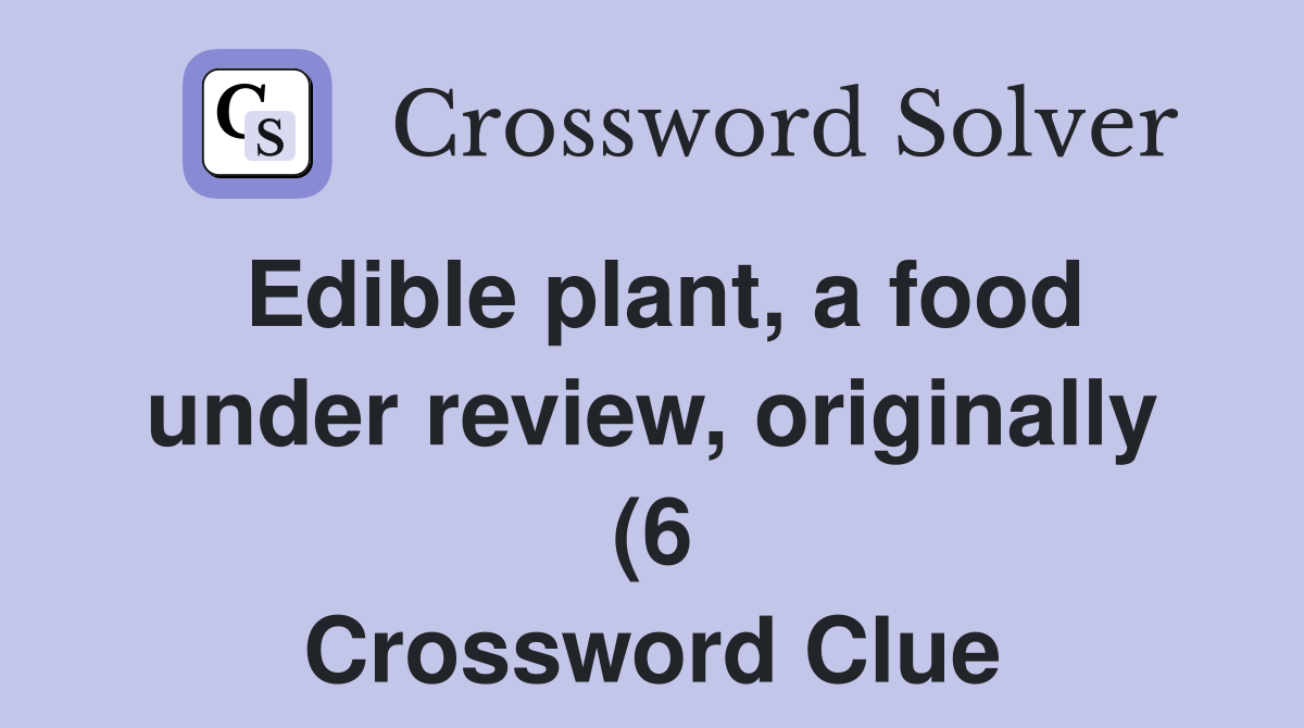 Edible plant a food under review originally (6) Crossword Clue Edible plant a food under review originally (6) Crossword Clue